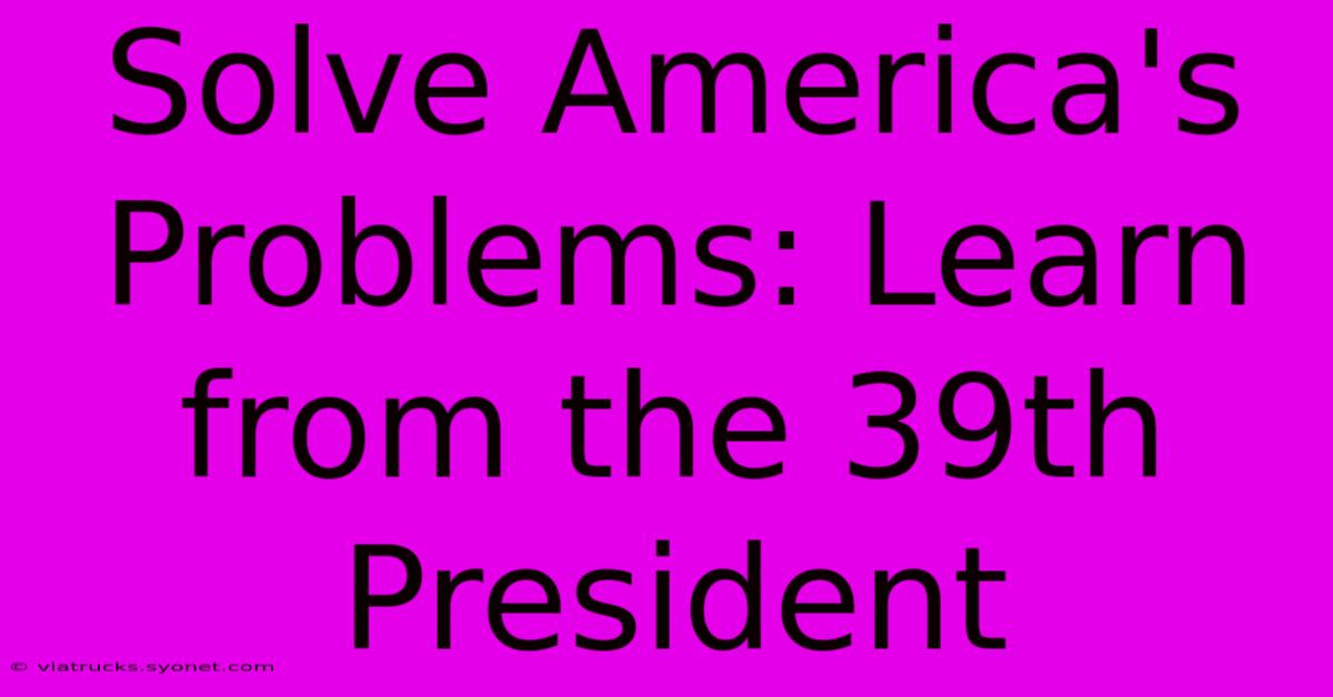 Solve America's Problems: Learn From The 39th President