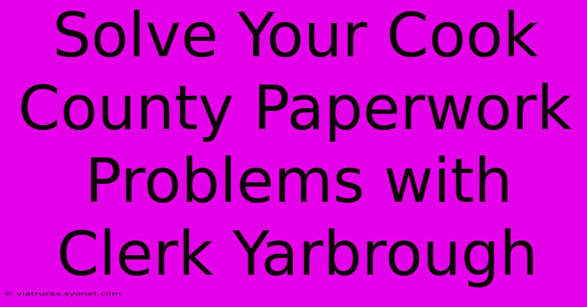 Solve Your Cook County Paperwork Problems With Clerk Yarbrough