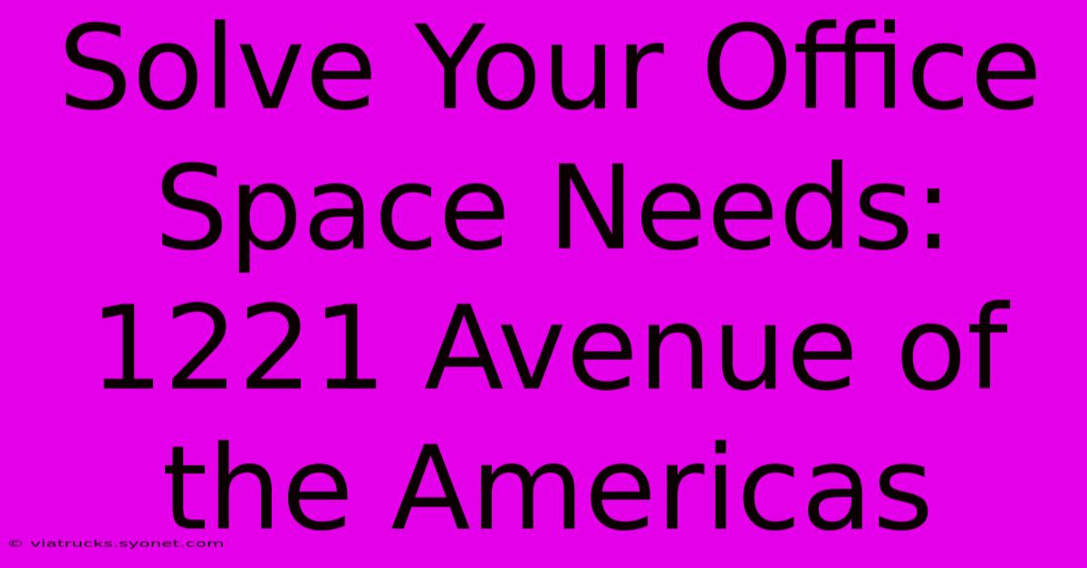 Solve Your Office Space Needs: 1221 Avenue Of The Americas