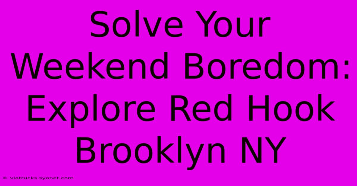 Solve Your Weekend Boredom: Explore Red Hook Brooklyn NY