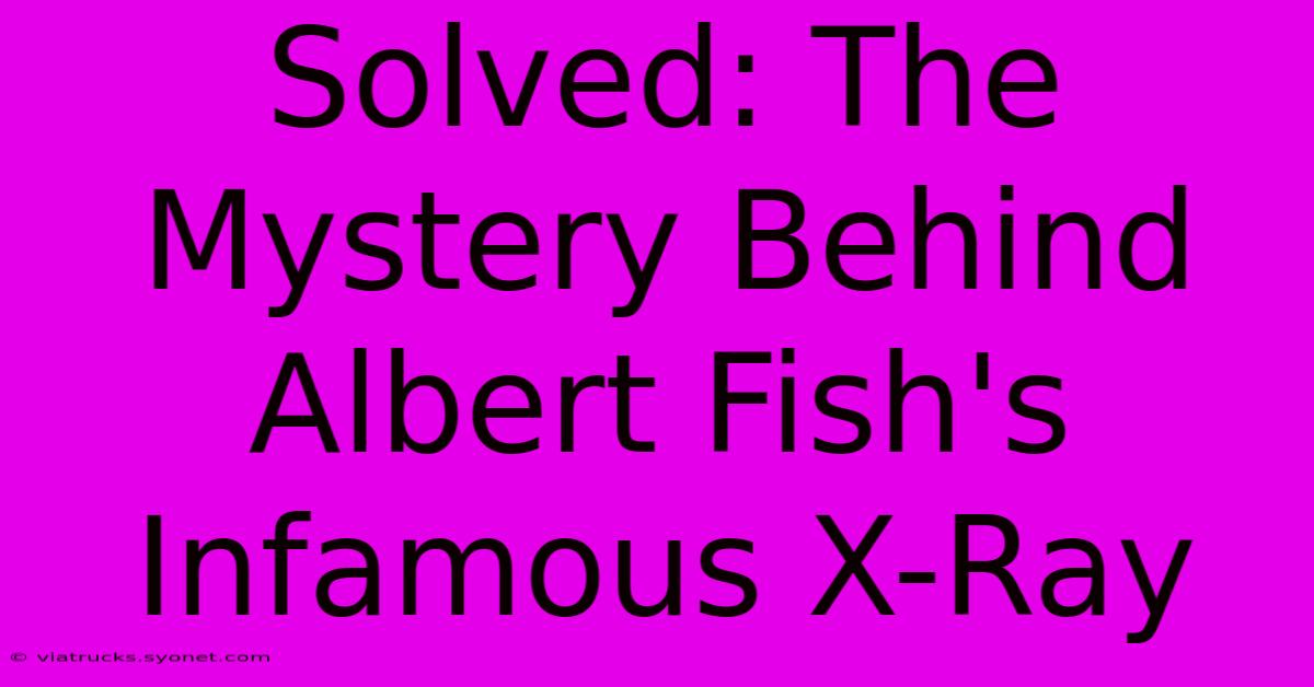 Solved: The Mystery Behind Albert Fish's Infamous X-Ray