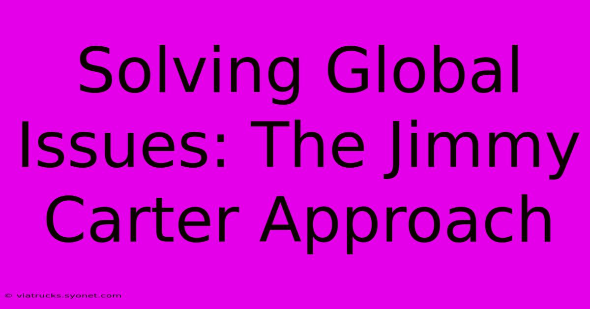 Solving Global Issues: The Jimmy Carter Approach