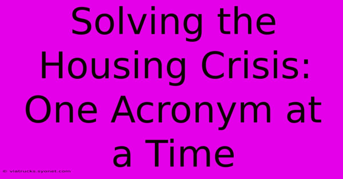 Solving The Housing Crisis: One Acronym At A Time