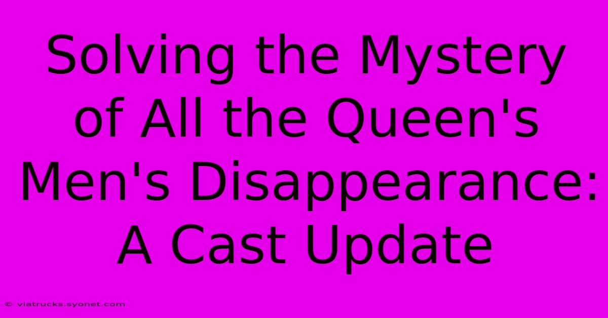 Solving The Mystery Of All The Queen's Men's Disappearance: A Cast Update