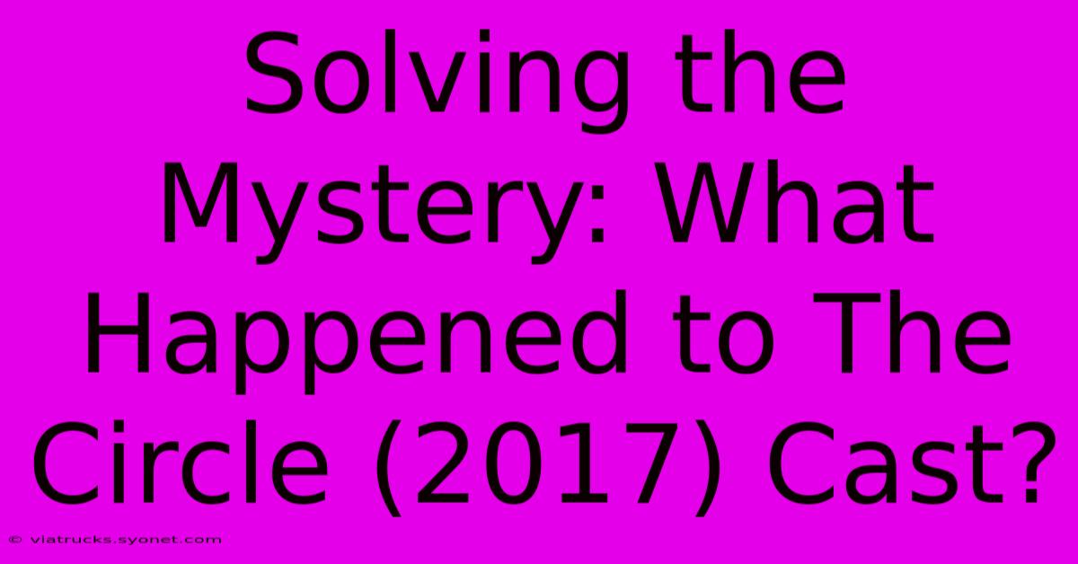 Solving The Mystery: What Happened To The Circle (2017) Cast?