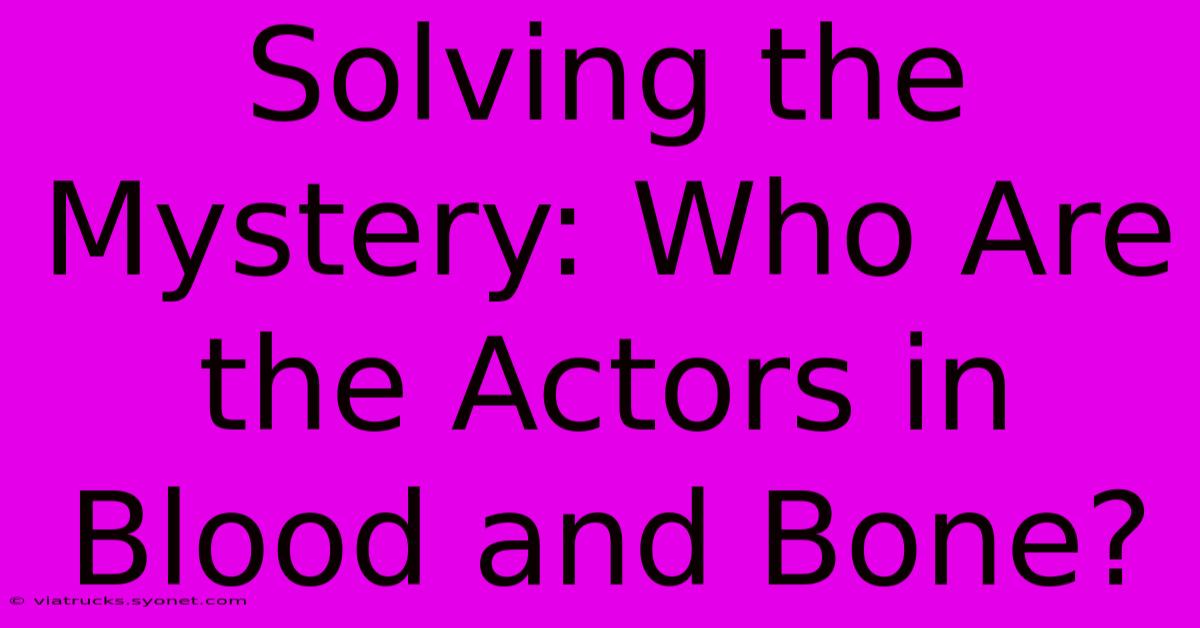 Solving The Mystery: Who Are The Actors In Blood And Bone?