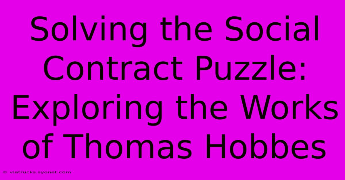 Solving The Social Contract Puzzle: Exploring The Works Of Thomas Hobbes