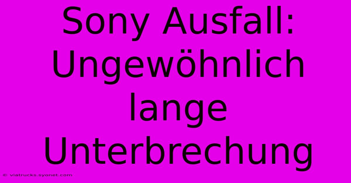 Sony Ausfall: Ungewöhnlich Lange Unterbrechung