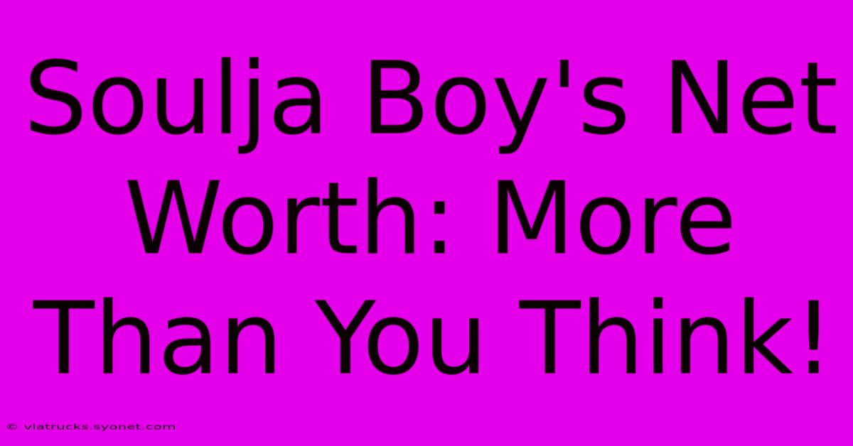 Soulja Boy's Net Worth: More Than You Think!