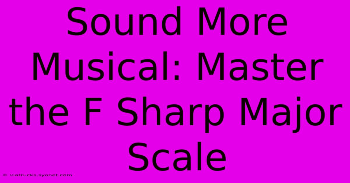 Sound More Musical: Master The F Sharp Major Scale