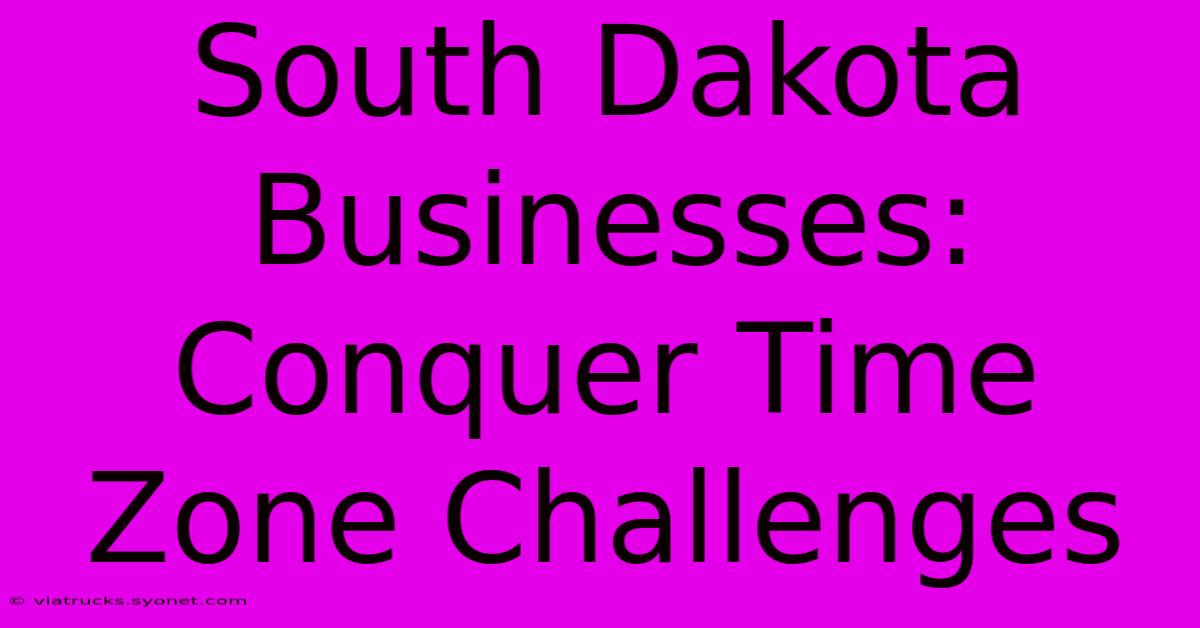 South Dakota Businesses: Conquer Time Zone Challenges