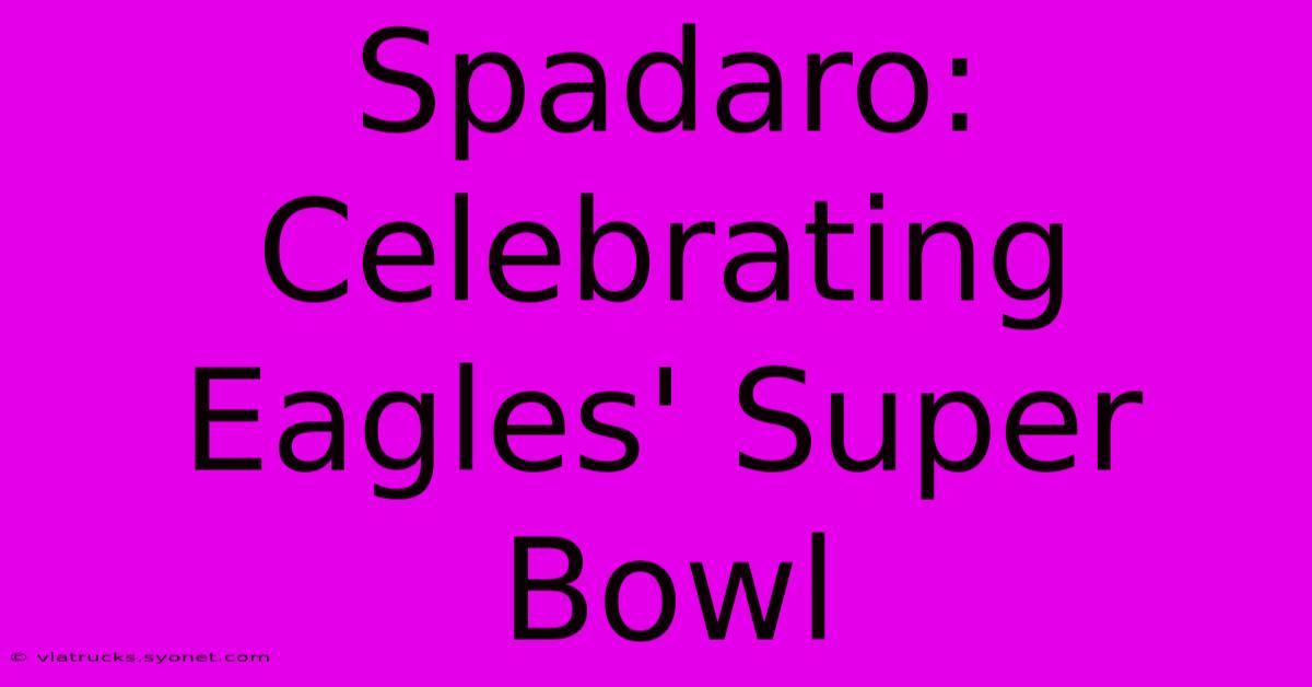 Spadaro: Celebrating Eagles' Super Bowl