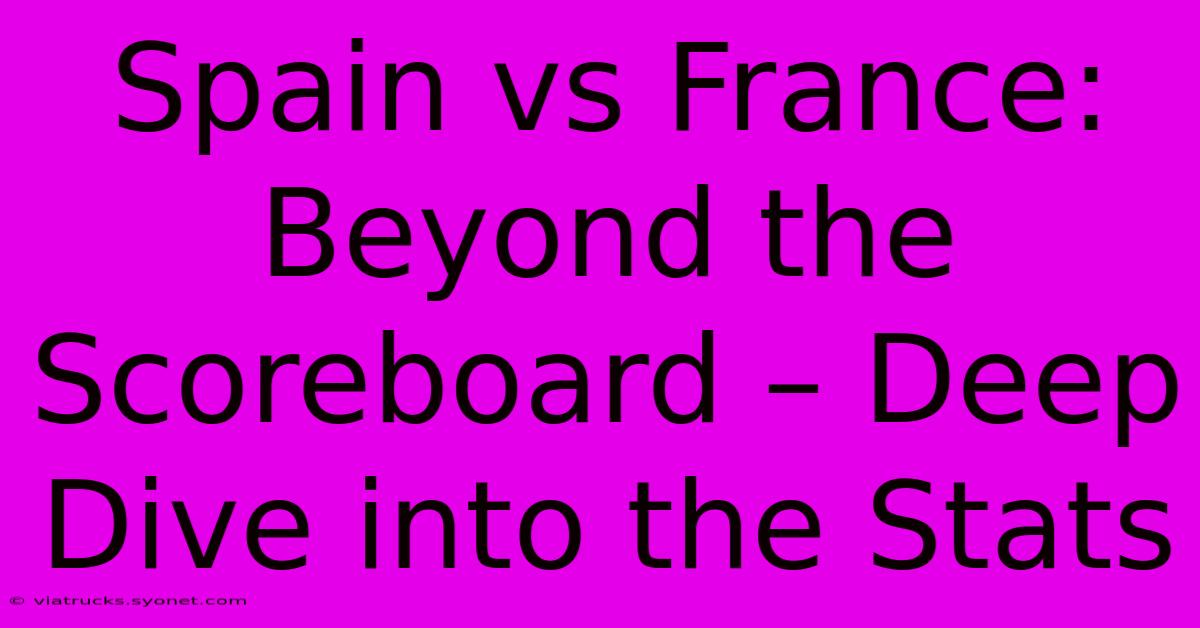 Spain Vs France: Beyond The Scoreboard – Deep Dive Into The Stats