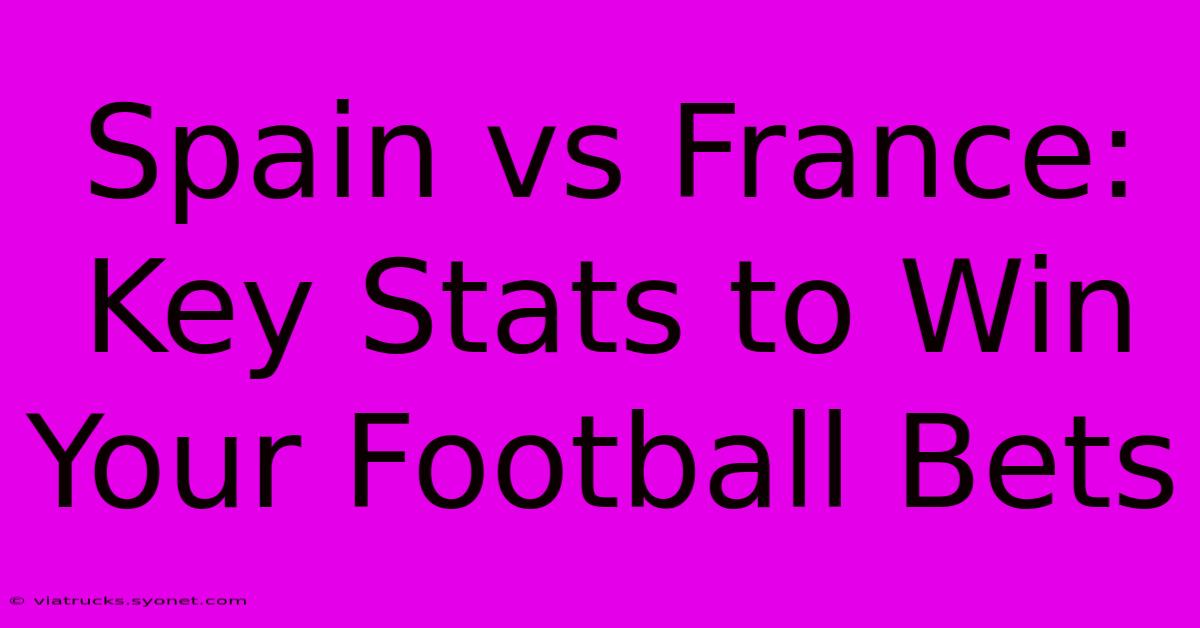 Spain Vs France: Key Stats To Win Your Football Bets