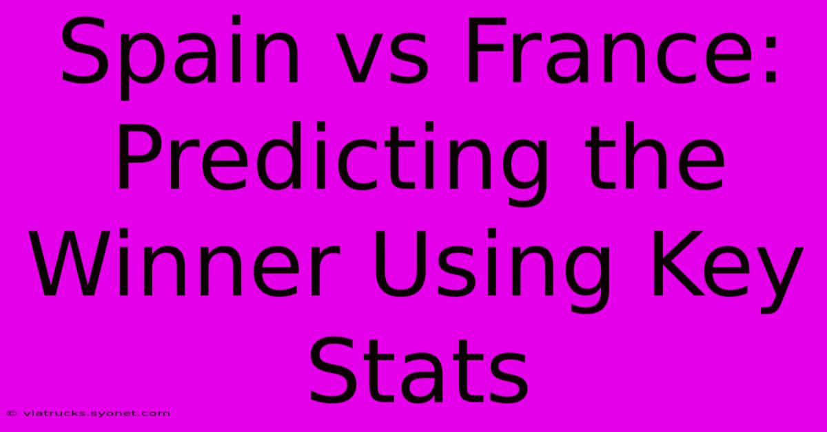 Spain Vs France:  Predicting The Winner Using Key Stats