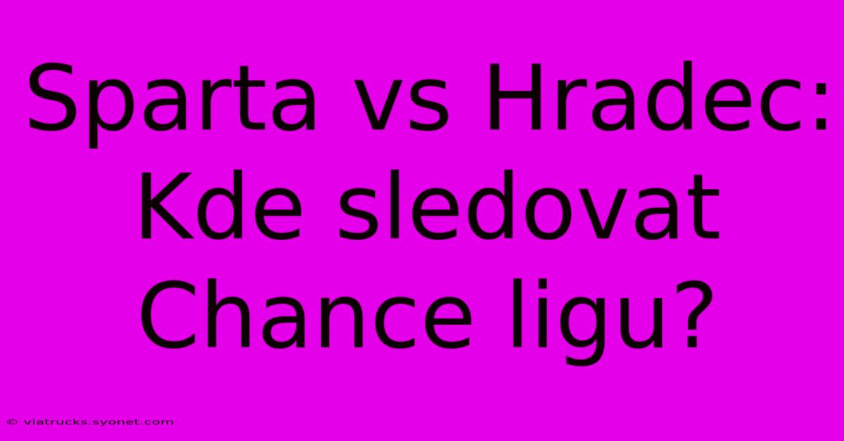 Sparta Vs Hradec: Kde Sledovat Chance Ligu?