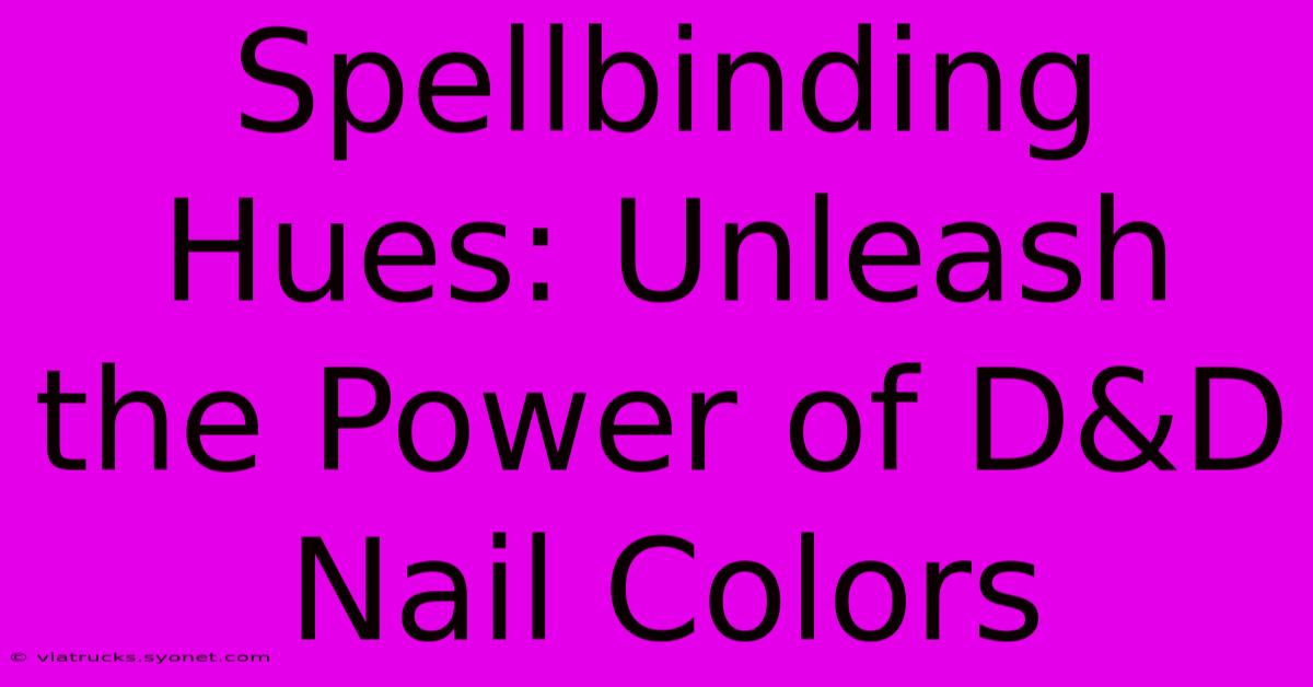 Spellbinding Hues: Unleash The Power Of D&D Nail Colors