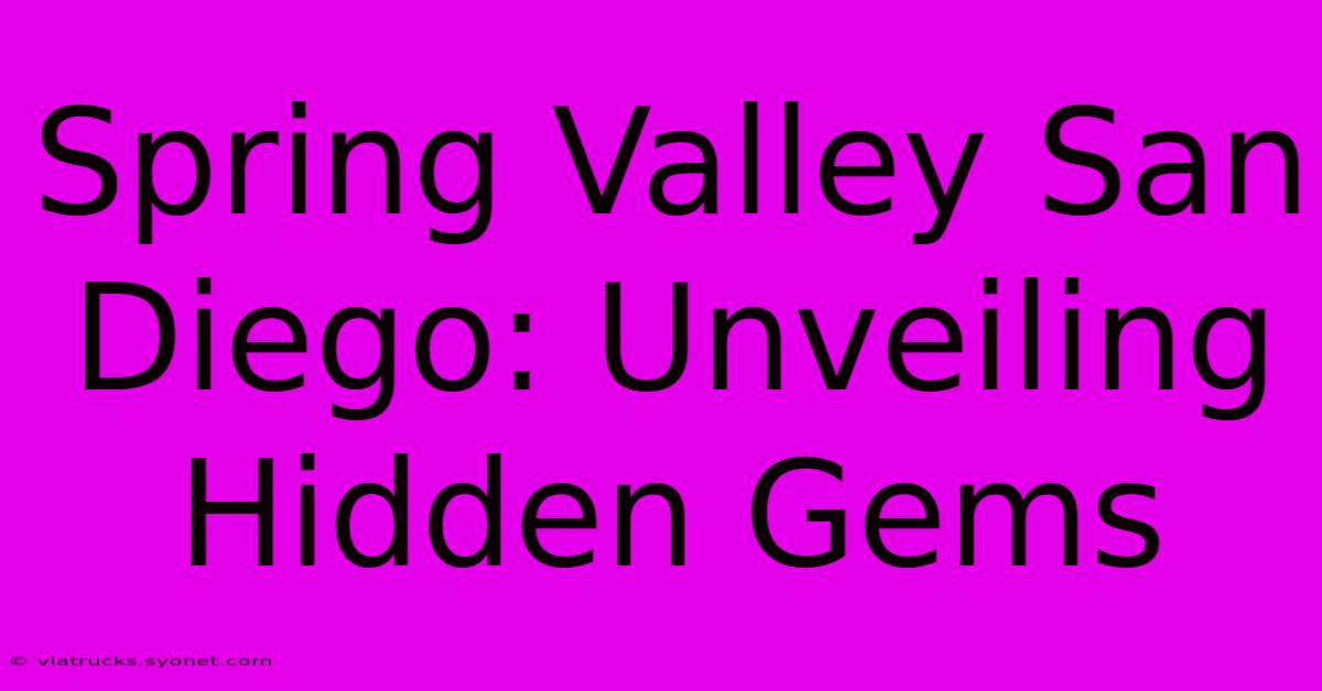 Spring Valley San Diego: Unveiling Hidden Gems