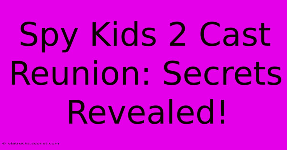 Spy Kids 2 Cast Reunion: Secrets Revealed!