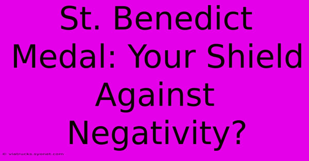 St. Benedict Medal: Your Shield Against Negativity?