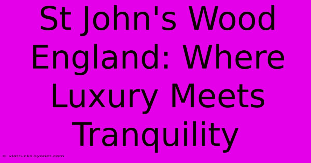 St John's Wood England: Where Luxury Meets Tranquility