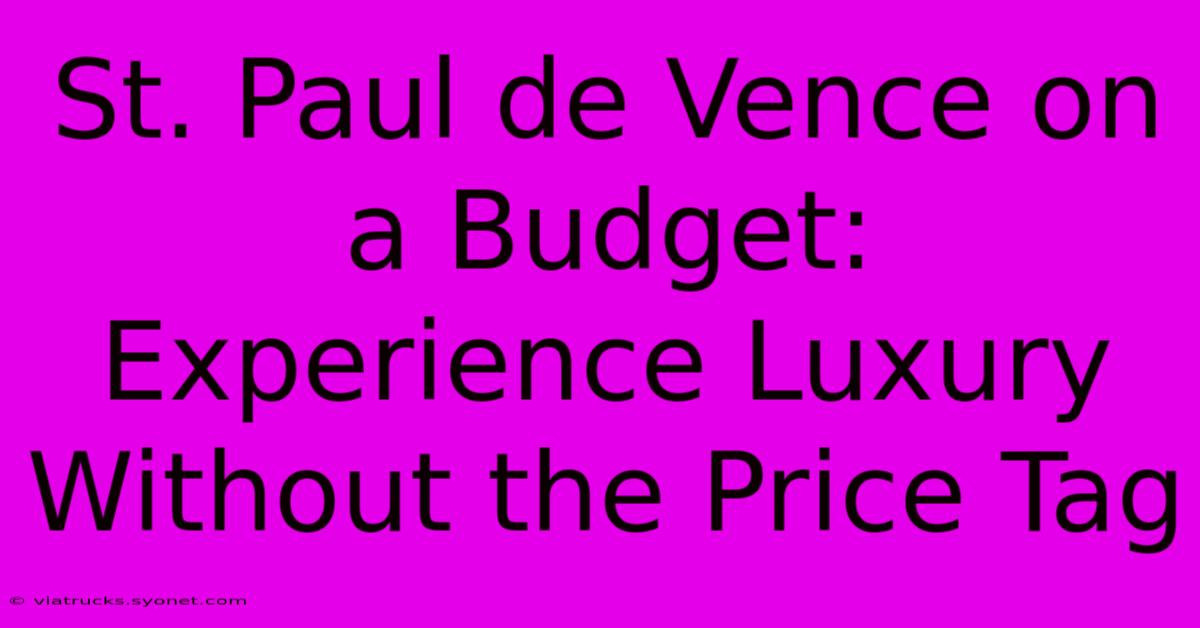 St. Paul De Vence On A Budget: Experience Luxury Without The Price Tag