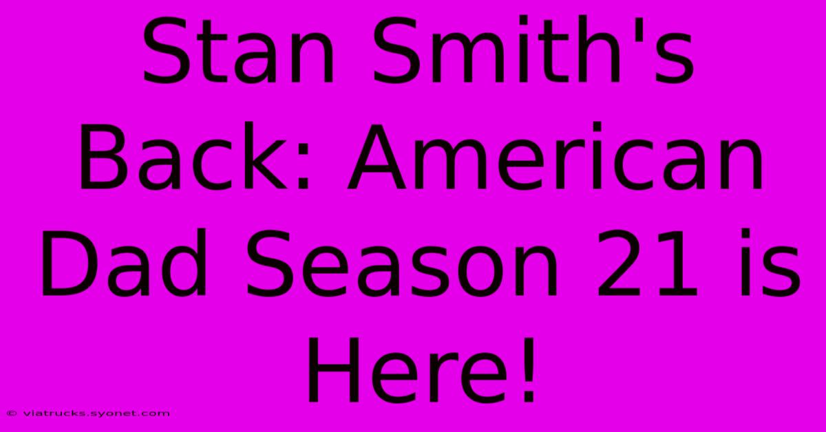 Stan Smith's Back: American Dad Season 21 Is Here!