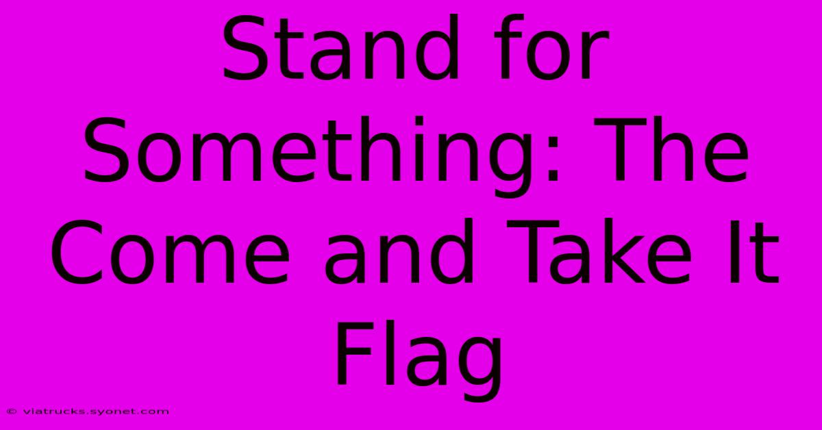 Stand For Something: The Come And Take It Flag