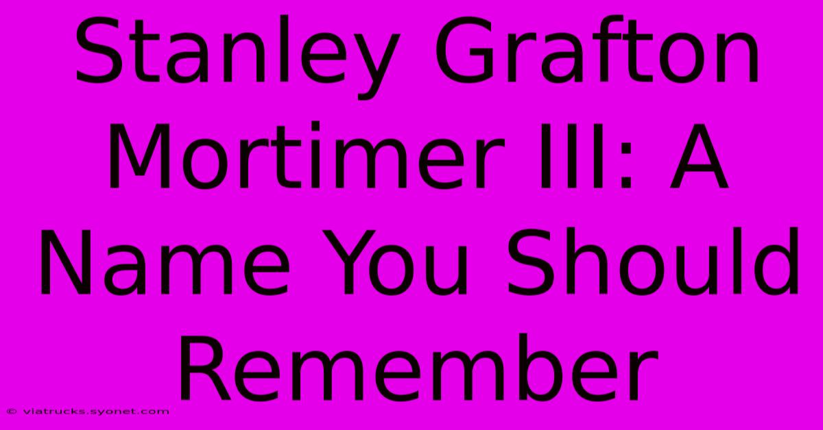 Stanley Grafton Mortimer III: A Name You Should Remember