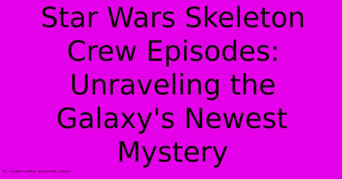 Star Wars Skeleton Crew Episodes: Unraveling The Galaxy's Newest Mystery