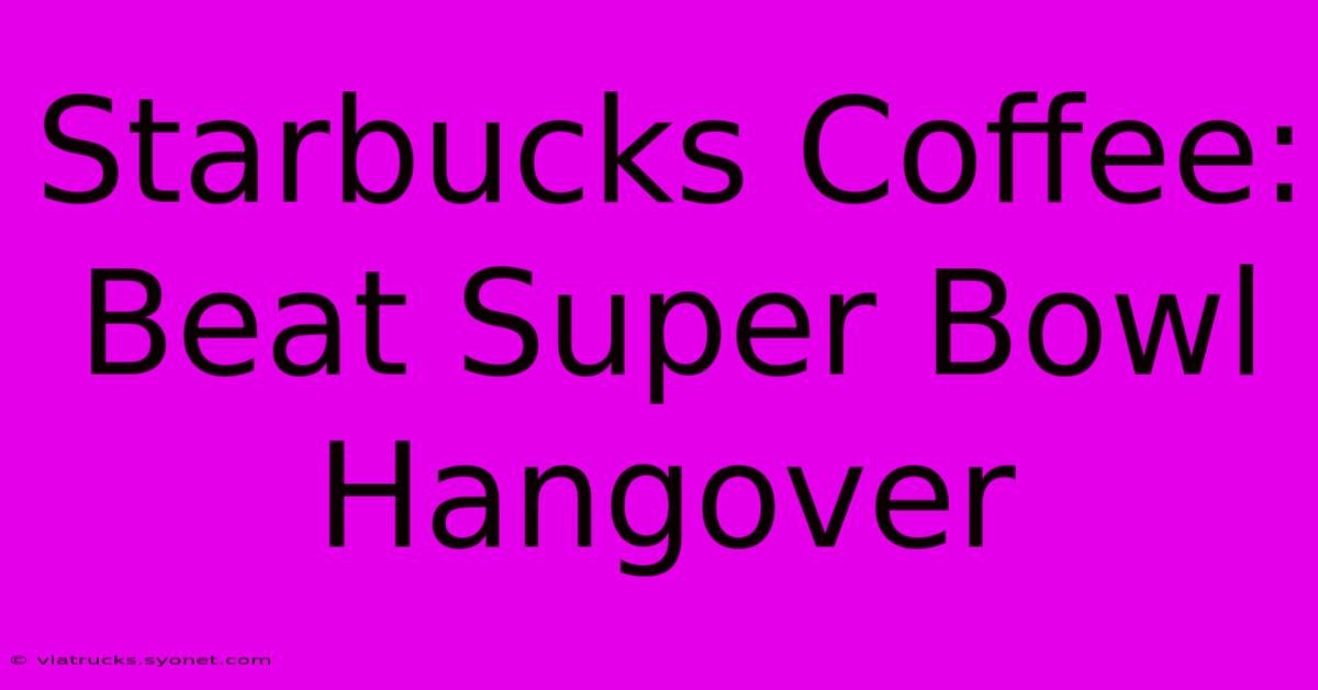 Starbucks Coffee: Beat Super Bowl Hangover