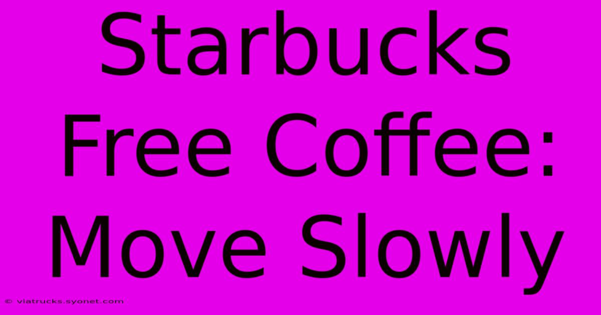 Starbucks Free Coffee: Move Slowly