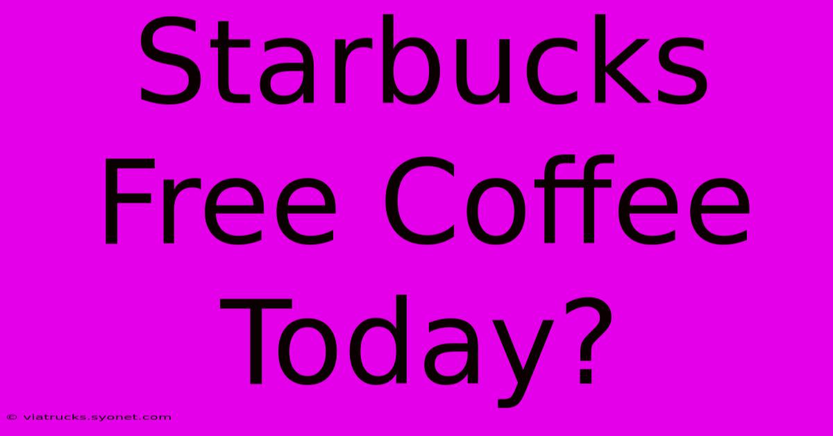 Starbucks Free Coffee Today?