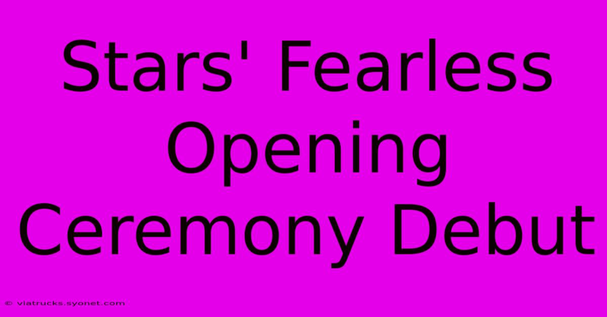 Stars' Fearless Opening Ceremony Debut