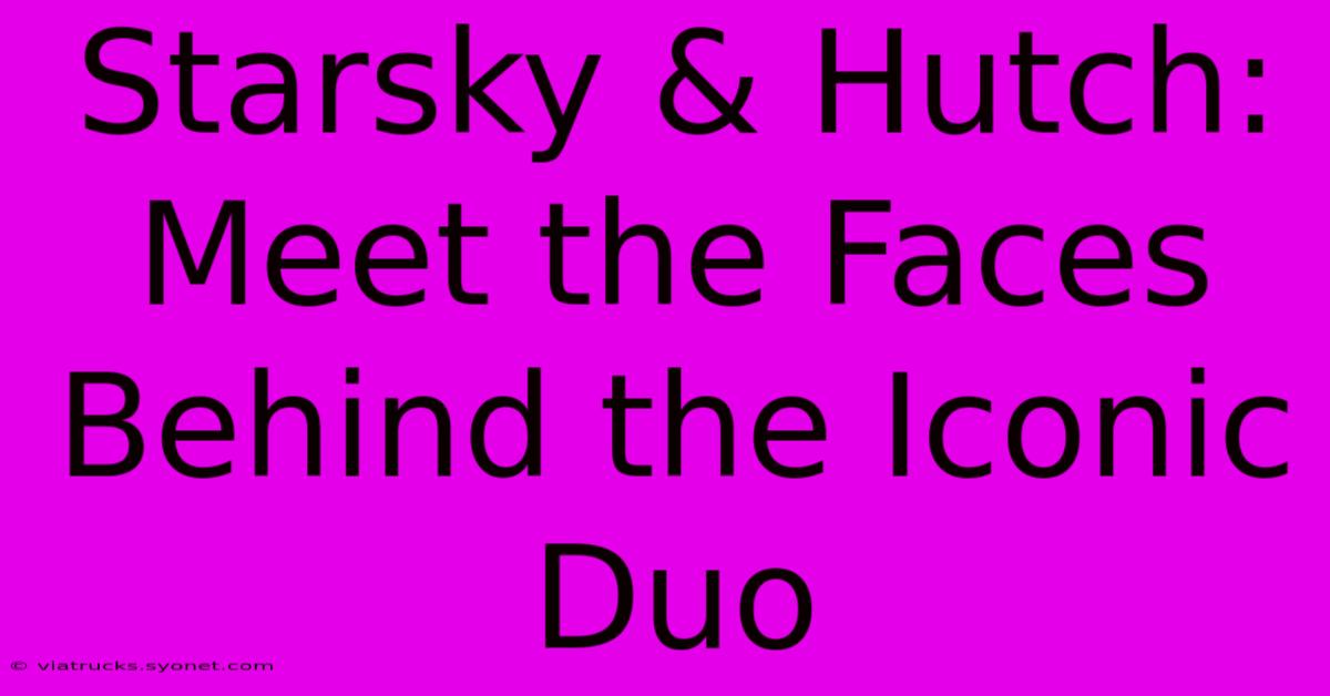 Starsky & Hutch: Meet The Faces Behind The Iconic Duo