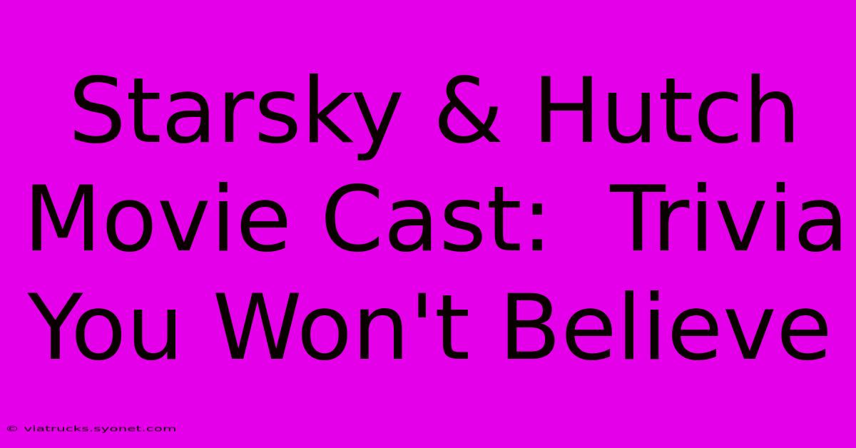 Starsky & Hutch Movie Cast:  Trivia You Won't Believe