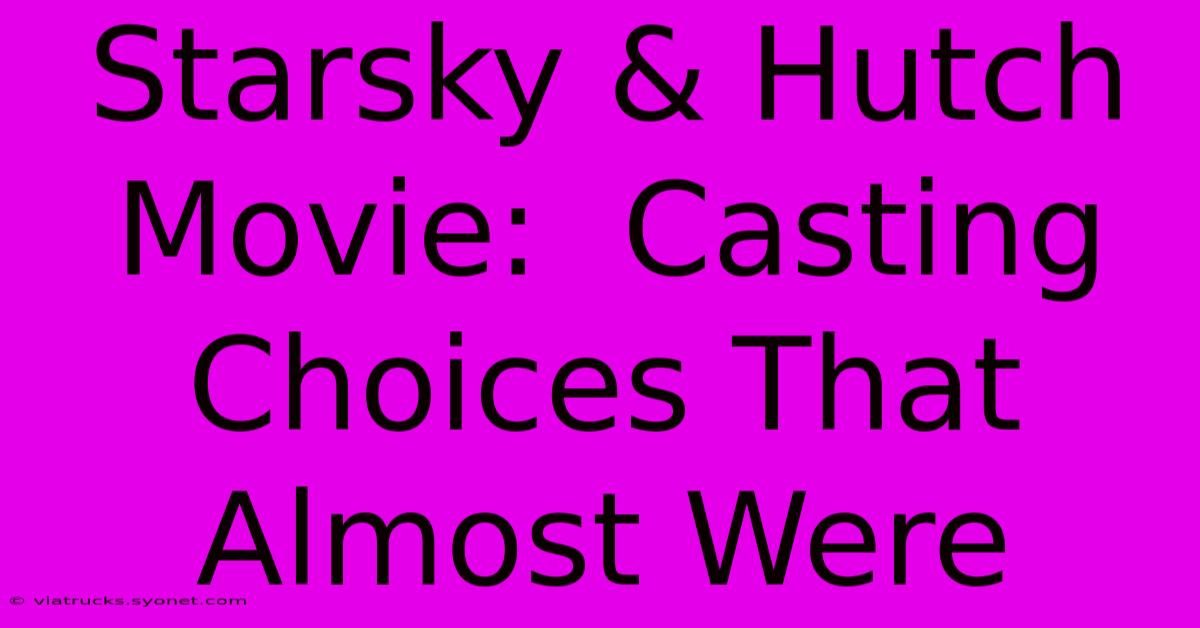 Starsky & Hutch Movie:  Casting Choices That Almost Were