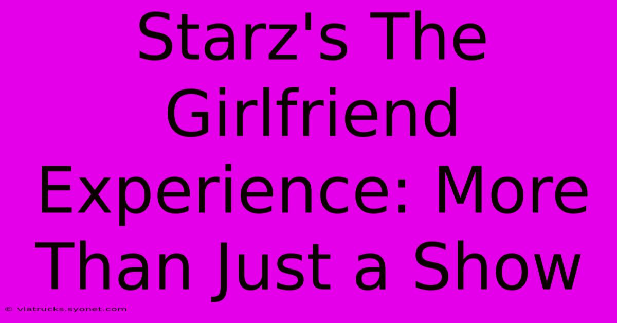 Starz's The Girlfriend Experience: More Than Just A Show