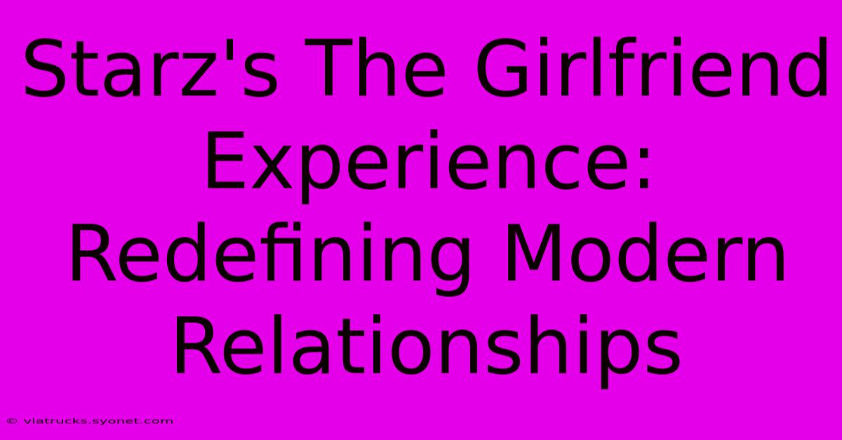 Starz's The Girlfriend Experience: Redefining Modern Relationships