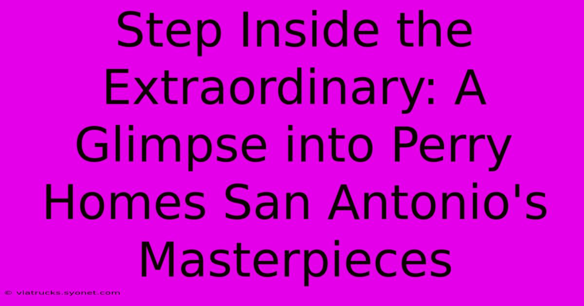 Step Inside The Extraordinary: A Glimpse Into Perry Homes San Antonio's Masterpieces