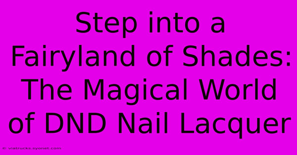 Step Into A Fairyland Of Shades: The Magical World Of DND Nail Lacquer