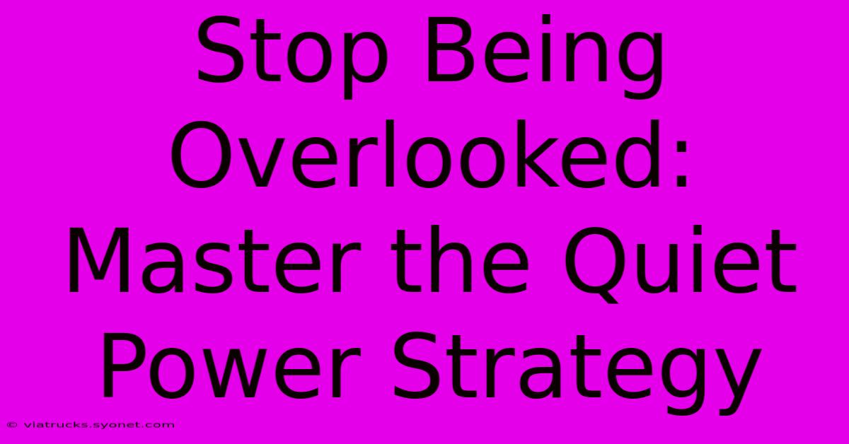 Stop Being Overlooked: Master The Quiet Power Strategy