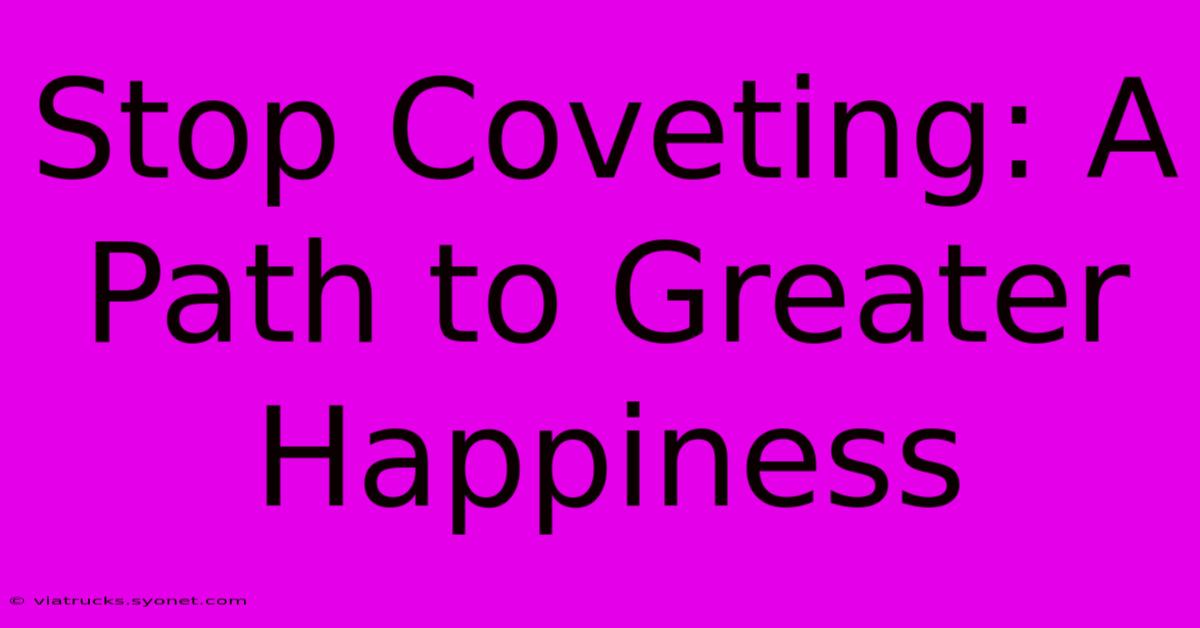 Stop Coveting: A Path To Greater Happiness