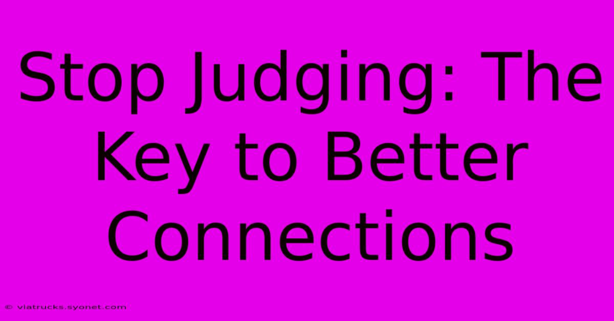 Stop Judging: The Key To Better Connections