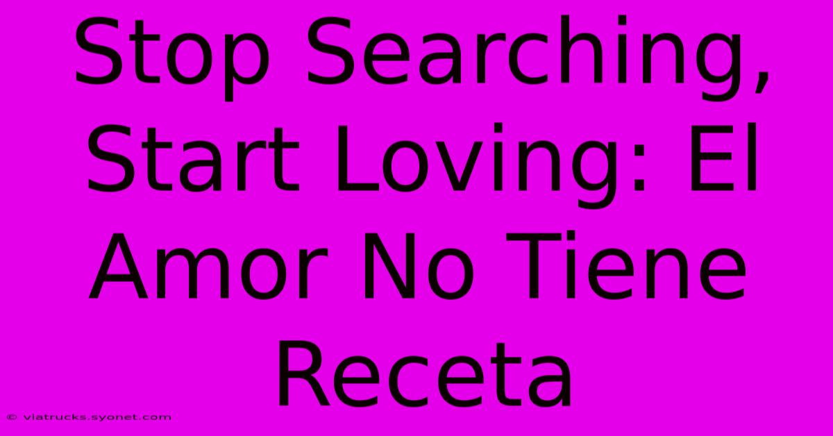 Stop Searching, Start Loving: El Amor No Tiene Receta