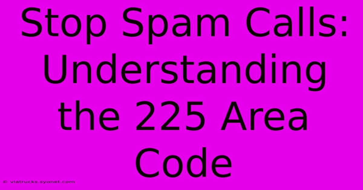 Stop Spam Calls: Understanding The 225 Area Code