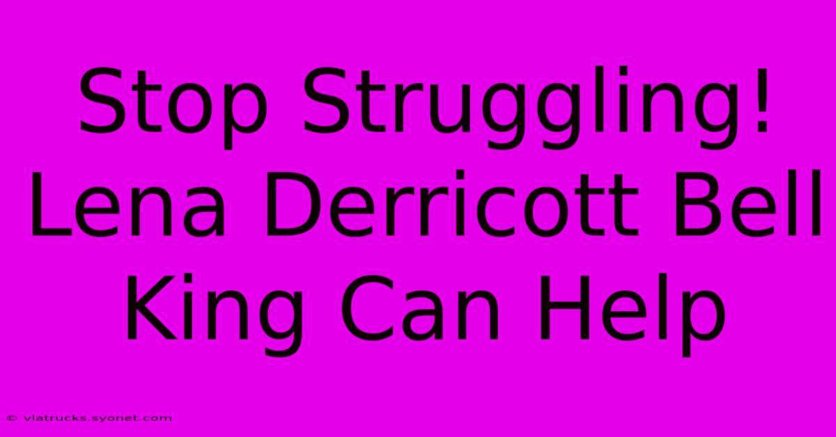 Stop Struggling! Lena Derricott Bell King Can Help