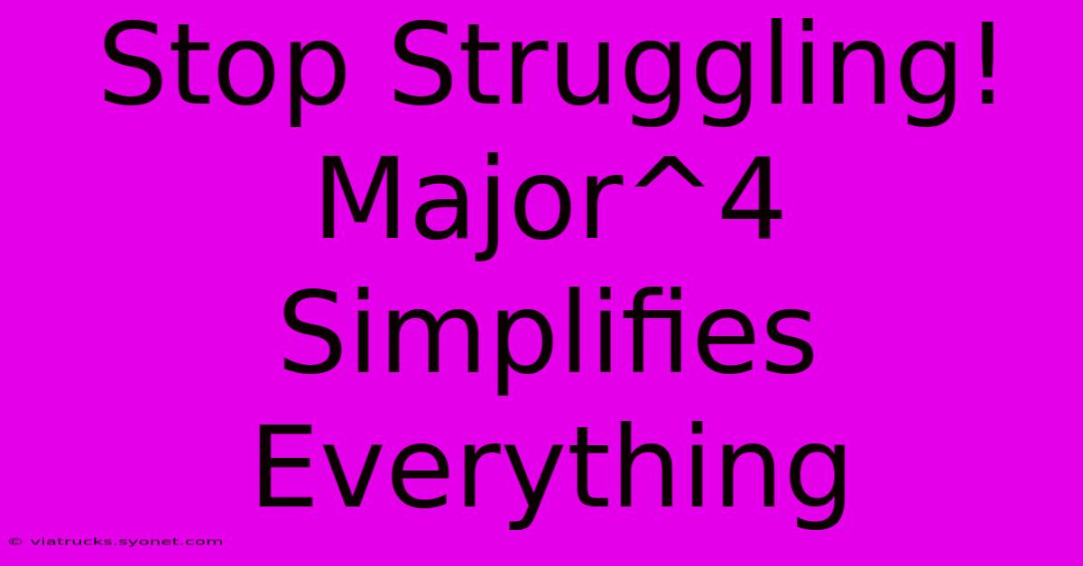 Stop Struggling! Major^4 Simplifies Everything