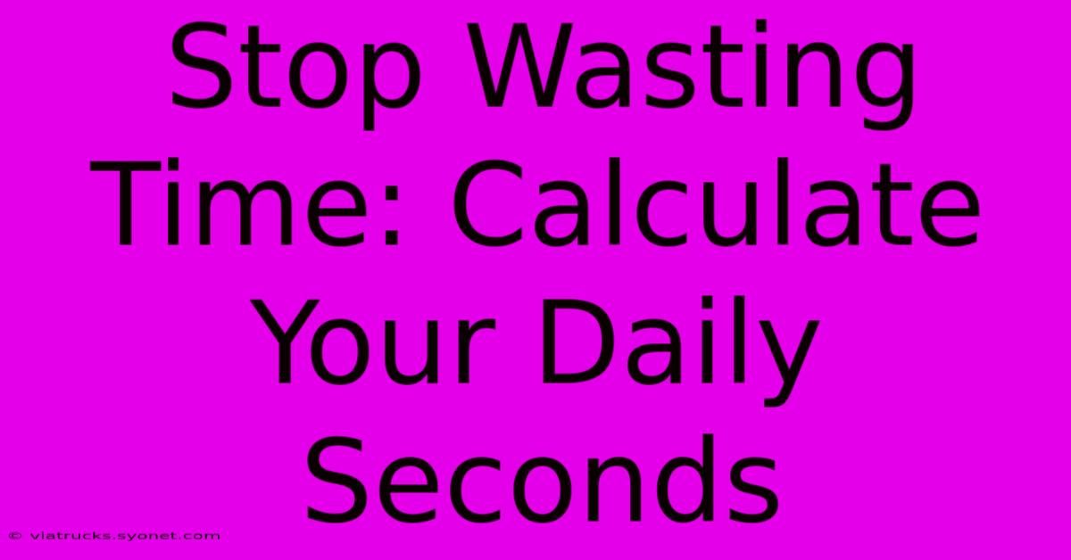 Stop Wasting Time: Calculate Your Daily Seconds