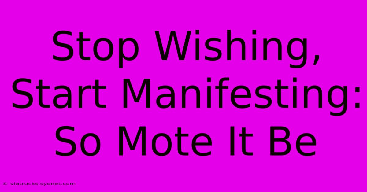 Stop Wishing, Start Manifesting: So Mote It Be